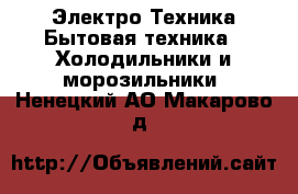 Электро-Техника Бытовая техника - Холодильники и морозильники. Ненецкий АО,Макарово д.